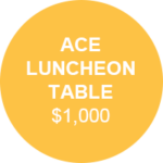 ACE Luncheon Table $1,000